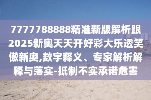 7777788888精準(zhǔn)新版解析跟2025新奧天天開(kāi)好彩大樂(lè)透笑傲新奧,數(shù)字釋義、專(zhuān)家解析解釋與落實(shí)-抵制不實(shí)承諾危害