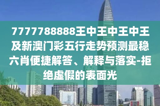 7777788888王中王中王中王及新澳門(mén)彩五行走勢(shì)預(yù)測(cè)最穩(wěn)六肖便捷解答、解釋與落實(shí)-拒絕虛假的表面光