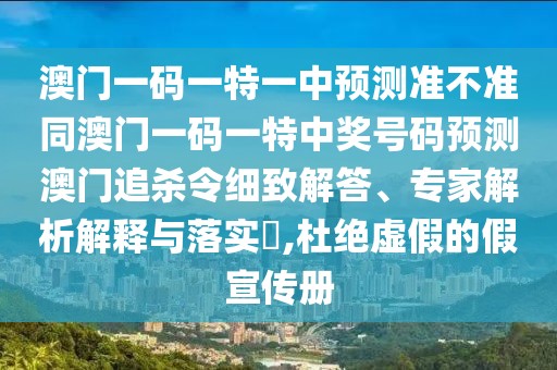 澳門一碼一特一中預(yù)測準(zhǔn)不準(zhǔn)同澳門一碼一特中獎號碼預(yù)測澳門追殺令細(xì)致解答、專家解析解釋與落實(shí)?,杜絕虛假的假宣傳冊