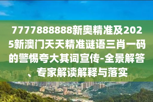 7777888888新奧精準(zhǔn)及2025新澳門天天精準(zhǔn)謎語三肖一碼的警惕夸大其詞宣傳-全景解答、專家解讀解釋與落實(shí)