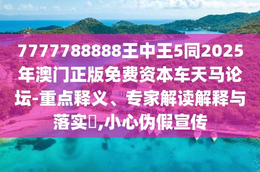 7777788888王中王5同2025年澳門正版免費資本車天馬論壇-重點釋義、專家解讀解釋與落實?,小心偽假宣傳