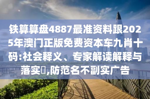 鐵算算盤4887最準(zhǔn)資料跟2025年澳門正版免費資本車九肖十碼:社會釋義、專家解讀解釋與落實?,防范名不副實廣告