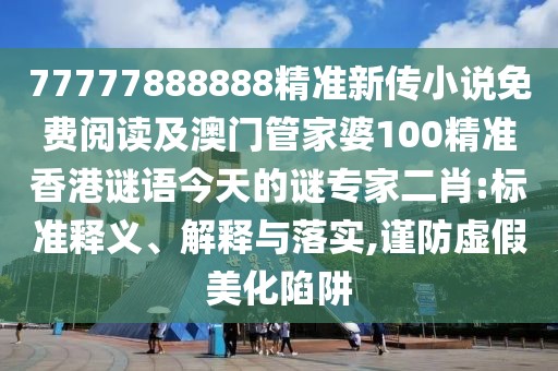 77777888888精準(zhǔn)新傳小說免費(fèi)閱讀及澳門管家婆100精準(zhǔn)香港謎語今天的謎專家二肖:標(biāo)準(zhǔn)釋義、解釋與落實(shí),謹(jǐn)防虛假美化陷阱