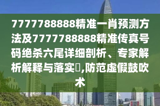 7777788888精準(zhǔn)一肖預(yù)測方法及7777788888精準(zhǔn)傳真號碼絕殺六尾詳細(xì)剖析、專家解析解釋與落實?,防范虛假鼓吹術(shù)