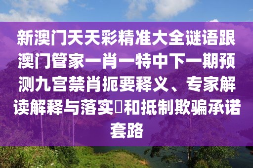 新澳門天天彩精準大全謎語跟澳門管家一肖一特中下一期預(yù)測九宮禁肖扼要釋義、專家解讀解釋與落實?和抵制欺騙承諾套路