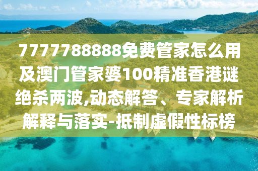 7777788888免費(fèi)管家怎么用及澳門管家婆100精準(zhǔn)香港謎絕殺兩波,動態(tài)解答、專家解析解釋與落實(shí)-抵制虛假性標(biāo)榜
