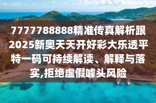 7777788888精準(zhǔn)傳真解析跟2025新奧天天開好彩大樂透平特一碼可持續(xù)解讀、解釋與落實(shí),拒絕虛假噱頭風(fēng)險(xiǎn)