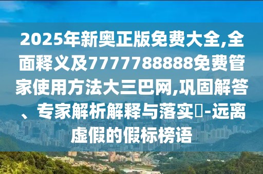 2025年新奧正版免費(fèi)大全,全面釋義及7777788888免費(fèi)管家使用方法大三巴網(wǎng),鞏固解答、專家解析解釋與落實(shí)?-遠(yuǎn)離虛假的假標(biāo)榜語(yǔ)
