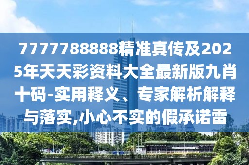 7777788888精準(zhǔn)真?zhèn)骷?025年天天彩資料大全最新版九肖十碼-實(shí)用釋義、專家解析解釋與落實(shí),小心不實(shí)的假承諾雷