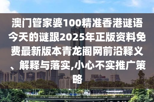 澳門(mén)管家婆100精準(zhǔn)香港謎語(yǔ)今天的謎跟2025年正版資料免費(fèi)最新版本青龍閣網(wǎng)前沿釋義、解釋與落實(shí),小心不實(shí)推廣策略