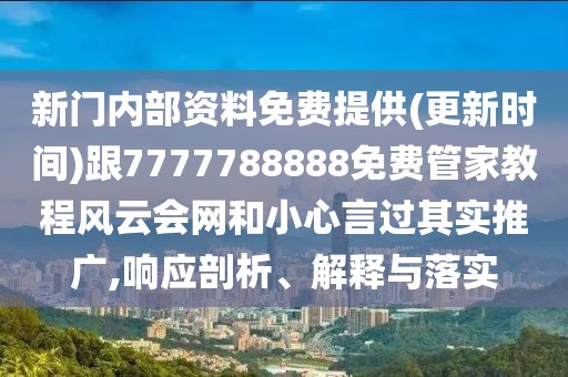 新門(mén)內(nèi)部資料免費(fèi)提供(更新時(shí)間)跟7777788888免費(fèi)管家教程風(fēng)云會(huì)網(wǎng)和小心言過(guò)其實(shí)推廣,響應(yīng)剖析、解釋與落實(shí)