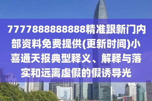 7777888888888精準(zhǔn)跟新門內(nèi)部資料免費(fèi)提供(更新時(shí)間)小喜通天報(bào)典型釋義、解釋與落實(shí)和遠(yuǎn)離虛假的假誘導(dǎo)光