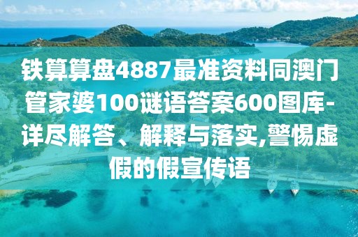 鐵算算盤4887最準(zhǔn)資料同澳門管家婆100謎語答案600圖庫-詳盡解答、解釋與落實,警惕虛假的假宣傳語