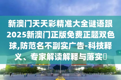 新澳門天天彩精準(zhǔn)大全謎語(yǔ)跟2025新澳門正版免費(fèi)正題雙色球,防范名不副實(shí)廣告-科技釋義、專家解讀解釋與落實(shí)?