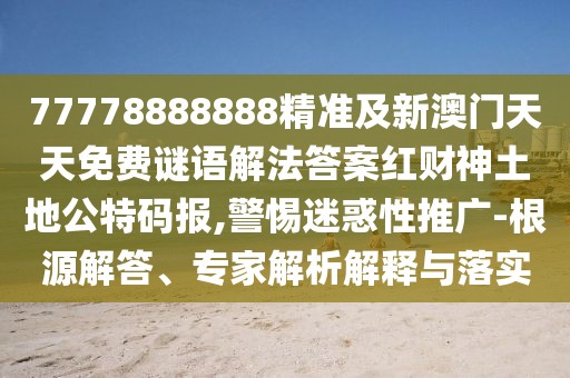 77778888888精準(zhǔn)及新澳門天天免費(fèi)謎語(yǔ)解法答案紅財(cái)神土地公特碼報(bào),警惕迷惑性推廣-根源解答、專家解析解釋與落實(shí)