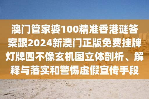 澳門管家婆100精準(zhǔn)香港謎答案跟2024新澳門正版免費(fèi)掛牌燈牌四不像玄機(jī)圖立體剖析、解釋與落實(shí)和警惕虛假宣傳手段