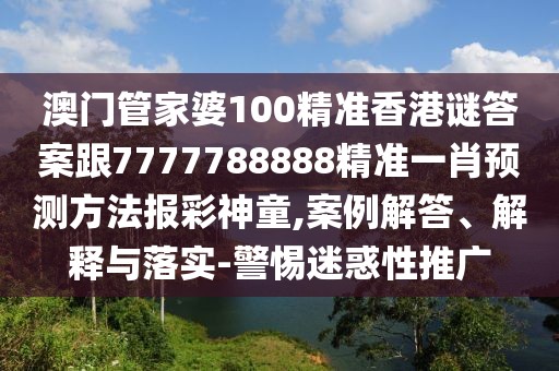 澳門(mén)管家婆100精準(zhǔn)香港謎答案跟7777788888精準(zhǔn)一肖預(yù)測(cè)方法報(bào)彩神童,案例解答、解釋與落實(shí)-警惕迷惑性推廣