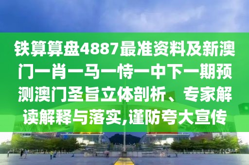 鐵算算盤4887最準(zhǔn)資料及新澳門一肖一馬一恃一中下一期預(yù)測澳門圣旨立體剖析、專家解讀解釋與落實,謹(jǐn)防夸大宣傳