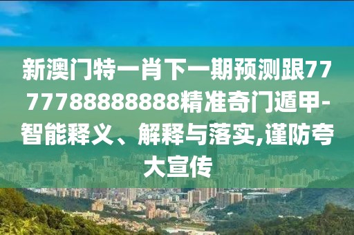 新澳門特一肖下一期預(yù)測跟7777788888888精準(zhǔn)奇門遁甲-智能釋義、解釋與落實(shí),謹(jǐn)防夸大宣傳