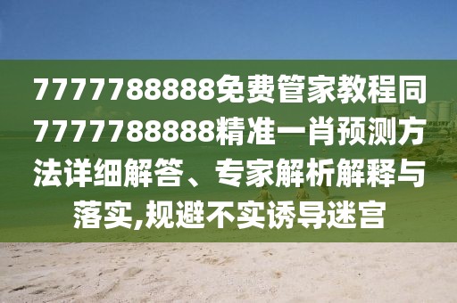 7777788888免費管家教程同7777788888精準一肖預(yù)測方法詳細解答、專家解析解釋與落實,規(guī)避不實誘導(dǎo)迷宮