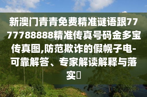 新澳門青青免費精準(zhǔn)謎語跟7777788888精準(zhǔn)傳真號碼金多寶傳真圖,防范欺詐的假幌子電-可靠解答、專家解讀解釋與落實?