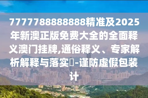 7777788888888精準(zhǔn)及2025年新澳正版免費大全的全面釋義澳門掛牌,通俗釋義、專家解析解釋與落實?-謹(jǐn)防虛假包裝計