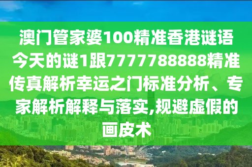 澳門管家婆100精準(zhǔn)香港謎語(yǔ)今天的謎1跟7777788888精準(zhǔn)傳真解析幸運(yùn)之門標(biāo)準(zhǔn)分析、專家解析解釋與落實(shí),規(guī)避虛假的畫皮術(shù)