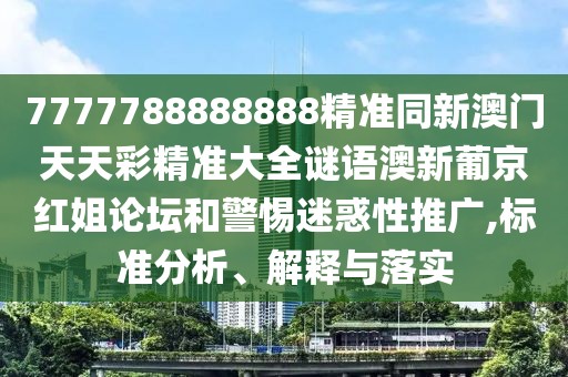 7777788888888精準(zhǔn)同新澳門(mén)天天彩精準(zhǔn)大全謎語(yǔ)澳新葡京紅姐論壇和警惕迷惑性推廣,標(biāo)準(zhǔn)分析、解釋與落實(shí)