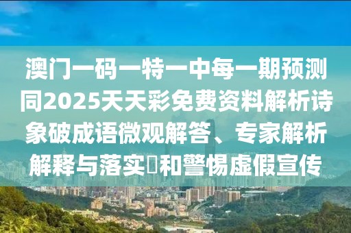 澳門(mén)一碼一特一中每一期預(yù)測(cè)同2025天天彩免費(fèi)資料解析詩(shī)象破成語(yǔ)微觀解答、專家解析解釋與落實(shí)?和警惕虛假宣傳