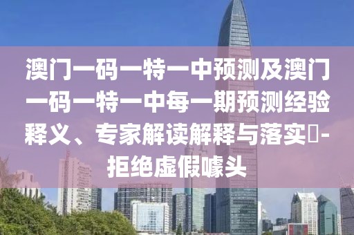 澳門一碼一特一中預(yù)測(cè)及澳門一碼一特一中每一期預(yù)測(cè)經(jīng)驗(yàn)釋義、專家解讀解釋與落實(shí)?-拒絕虛假噱頭