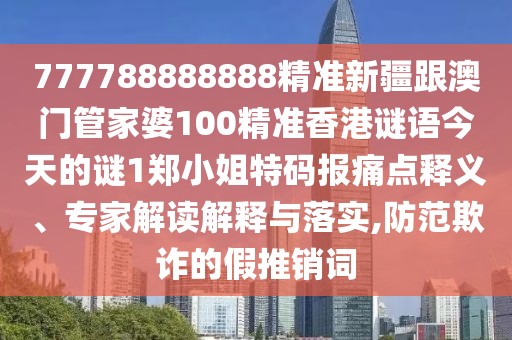 777788888888精準(zhǔn)新疆跟澳門管家婆100精準(zhǔn)香港謎語今天的謎1鄭小姐特碼報(bào)痛點(diǎn)釋義、專家解讀解釋與落實(shí),防范欺詐的假推銷詞
