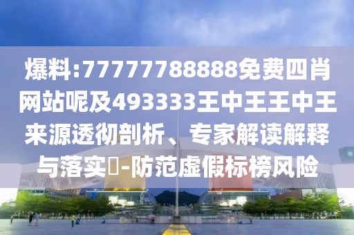 爆料:77777788888免費四肖網(wǎng)站呢及493333王中王王中王來源透徹剖析、專家解讀解釋與落實?-防范虛假標榜風險