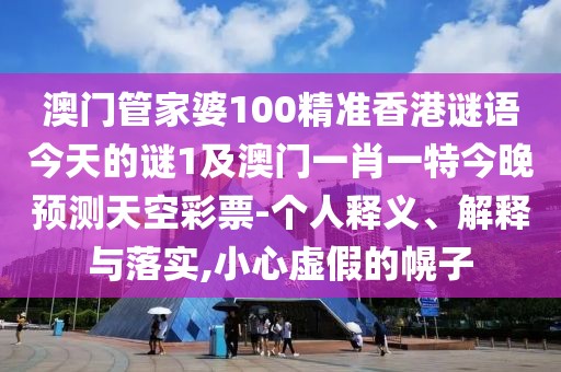 澳門管家婆100精準(zhǔn)香港謎語(yǔ)今天的謎1及澳門一肖一特今晚預(yù)測(cè)天空彩票-個(gè)人釋義、解釋與落實(shí),小心虛假的幌子