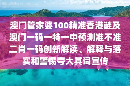 澳門管家婆100精準香港謎及澳門一碼一特一中預測準不準二肖一碼創(chuàng)新解讀、解釋與落實和警惕夸大其詞宣傳