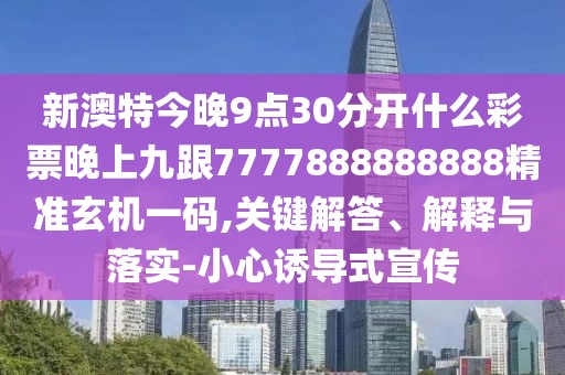 新澳特今晚9點(diǎn)30分開什么彩票晚上九跟7777888888888精準(zhǔn)玄機(jī)一碼,關(guān)鍵解答、解釋與落實(shí)-小心誘導(dǎo)式宣傳