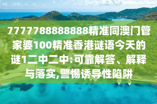 7777788888888精準(zhǔn)同澳門管家婆100精準(zhǔn)香港謎語今天的謎1二中二中:可靠解答、解釋與落實(shí),警惕誘導(dǎo)性陷阱