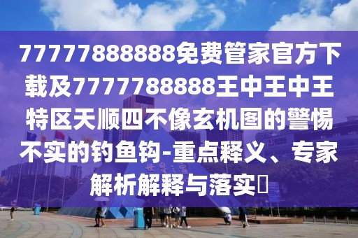 77777888888免費管家官方下載及7777788888王中王中王特區(qū)天順?biāo)牟幌裥C(jī)圖的警惕不實的釣魚鉤-重點釋義、專家解析解釋與落實?