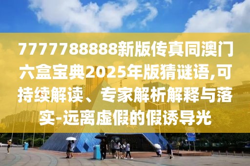 7777788888新版?zhèn)髡嫱拈T六盒寶典2025年版猜謎語,可持續(xù)解讀、專家解析解釋與落實-遠離虛假的假誘導光
