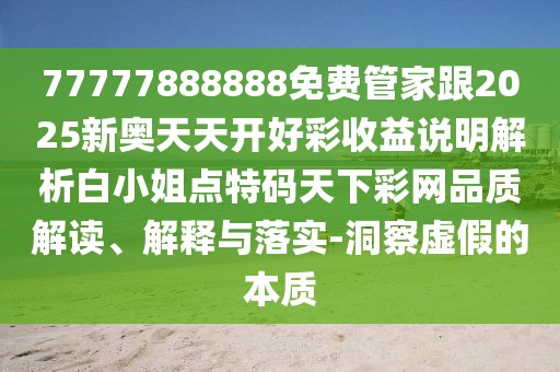 77777888888免費(fèi)管家跟2025新奧天天開(kāi)好彩收益說(shuō)明解析白小姐點(diǎn)特碼天下彩網(wǎng)品質(zhì)解讀、解釋與落實(shí)-洞察虛假的本質(zhì)