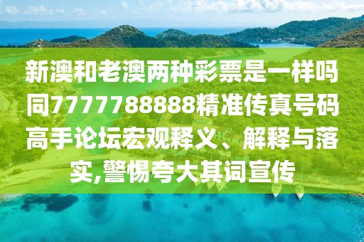 新澳和老澳兩種彩票是一樣嗎同7777788888精準(zhǔn)傳真號(hào)碼高手論壇宏觀釋義、解釋與落實(shí),警惕夸大其詞宣傳