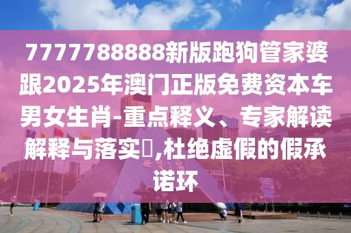 7777788888新版跑狗管家婆跟2025年澳門正版免費資本車男女生肖-重點釋義、專家解讀解釋與落實?,杜絕虛假的假承諾環(huán)
