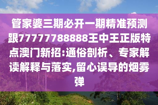 管家婆三期必開(kāi)一期精準(zhǔn)預(yù)測(cè)跟77777788888王中王正版特點(diǎn)澳門(mén)新招:通俗剖析、專(zhuān)家解讀解釋與落實(shí),留心誤導(dǎo)的煙霧彈