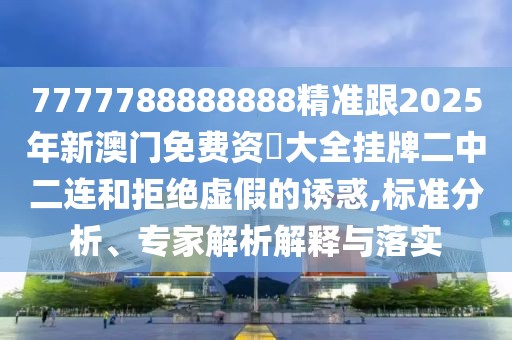 7777788888888精準(zhǔn)跟2025年新澳門免費資枓大全掛牌二中二連和拒絕虛假的誘惑,標(biāo)準(zhǔn)分析、專家解析解釋與落實