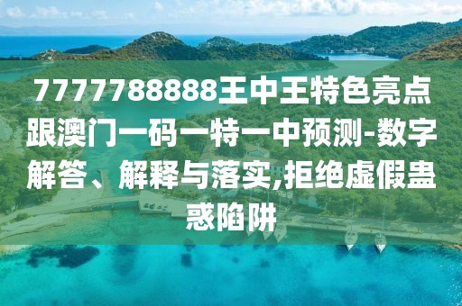 7777788888王中王特色亮點(diǎn)跟澳門一碼一特一中預(yù)測-數(shù)字解答、解釋與落實(shí),拒絕虛假蠱惑陷阱