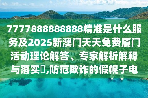7777888888888精準是什么服務及2025新澳門天天免費廈門活動理論解答、專家解析解釋與落實?,防范欺詐的假幌子電