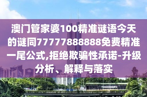 澳門(mén)管家婆100精準(zhǔn)謎語(yǔ)今天的謎同77777888888免費(fèi)精準(zhǔn)一尾公式,拒絕欺騙性承諾-升級(jí)分析、解釋與落實(shí)