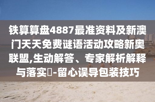 鐵算算盤4887最準(zhǔn)資料及新澳門天天免費(fèi)謎語(yǔ)活動(dòng)攻略新奧聯(lián)盟,生動(dòng)解答、專家解析解釋與落實(shí)?-留心誤導(dǎo)包裝技巧