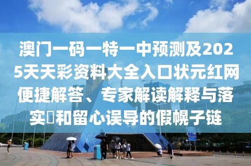 澳門一碼一特一中預測及2025天天彩資料大全入口狀元紅網(wǎng)便捷解答、專家解讀解釋與落實?和留心誤導的假幌子鏈