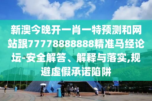 新澳今晚開(kāi)一肖一特預(yù)測(cè)和網(wǎng)站跟77778888888精準(zhǔn)馬經(jīng)論壇-安全解答、解釋與落實(shí),規(guī)避虛假承諾陷阱
