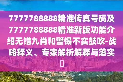 7777788888精準傳真號碼及7777788888精準新版功能介紹無錯九肖和警惕不實鼓吹-戰(zhàn)略釋義、專家解析解釋與落實?